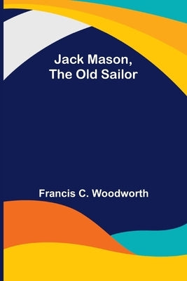 Jack Mason, the Old Sailor by Francis C Woodworth