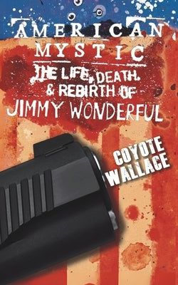 American Mystic: The Life, Death, & Rebirth of Jimmy Wonderful by Wallace, Coyote