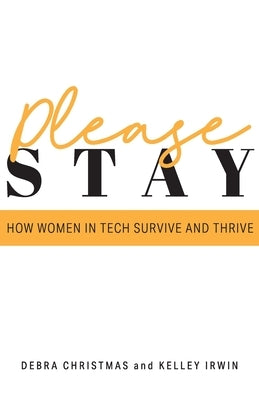 Please Stay: How Women in Tech Survive and Thrive by Irwin, Kelley