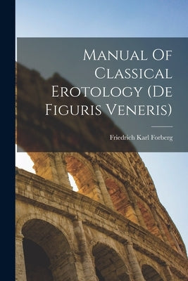 Manual Of Classical Erotology (de Figuris Veneris) by Forberg, Friedrich Karl