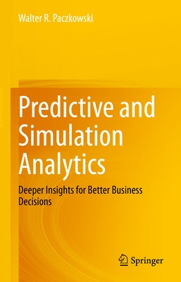 Predictive and Simulation Analytics: Deeper Insights for Better Business Decisions by Paczkowski, Walter R.