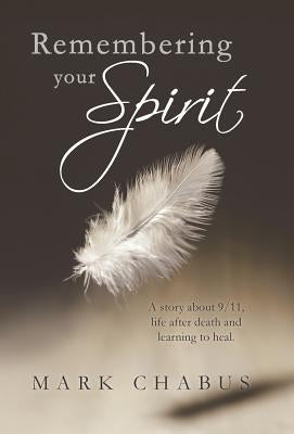 Remembering Your Spirit: A Story about 9/11, Life After Death and Learning to Heal. by Chabus, Mark