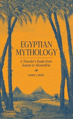 Egyptian Mythology: A Traveler's Guide from Aswan to Alexandria by Shaw, Garry J.