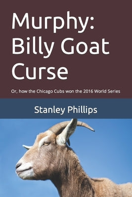 Murphy: Billy Goat Curse: Or, how the Chicago Cubs won the 2016 World Series by Phillips, Stanley