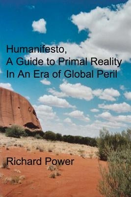 Humanifesto: A Guide to Primal Reality In An Era of Global Peril by Power, Richard