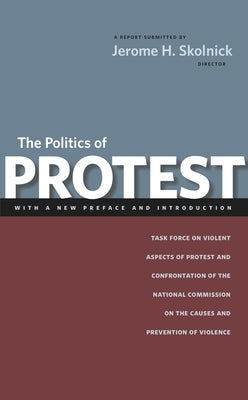 The Politics of Protest: Task Force on Violent Aspects of Protest and Confrontation of the National Commission on the Causes and Prevention of by Skolnick, Jerome H.