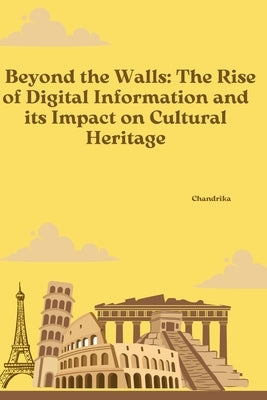 Beyond the Walls: The Rise of Digital Information and its Impact on Cultural Heritage by Chandrika