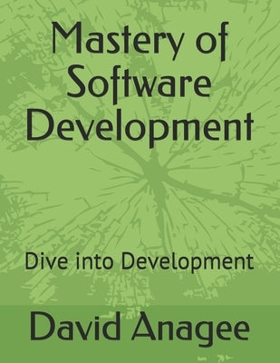 Mastery of Software Development: Dive into Development by Anagee, David