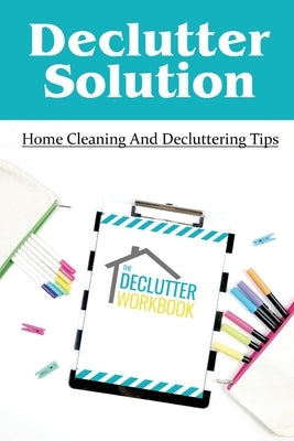 Declutter Solution: Home Cleaning And Decluttering Tips: Decluttering And Cleaning by Synder, Korey