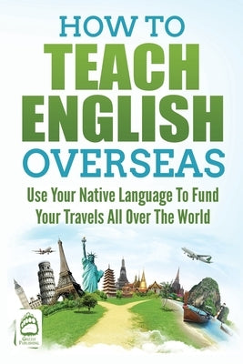 How to Teach English Overseas: Use Your Native Language to Fund Your Travels All Over the World by Publishing, Grizzly