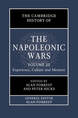 The Cambridge History of the Napoleonic Wars: Volume 3, Experience, Culture and Memory by Forrest, Alan