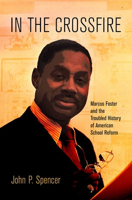 In the Crossfire: Marcus Foster and the Troubled History of American School Reform by Spencer, John P.