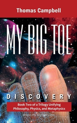 My Big TOE Discovery: Book 2 of a Trilogy Unifying Philosophy, Physics, and Metaphysics by Campbell, Thomas