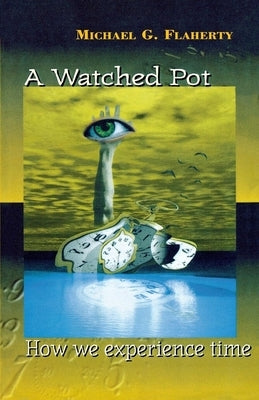 A Watched Pot: How We Experience Time by Flaherty, Michael G.