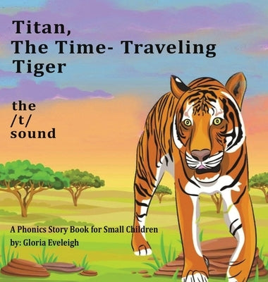 Titan the Time Travelling Tiger: : A Phonics Story Book for Small Children by Eveleigh, Gloria