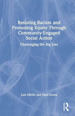 Resisting Racism and Promoting Equity Through Community-Engaged Social Action: Challenging the Big Lies by Mirón, Luis