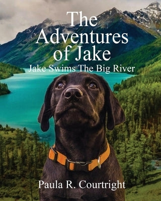 The Adventure of Jake, the Labrador Retriever: Jake Swims the Big River by Courtright, Paula