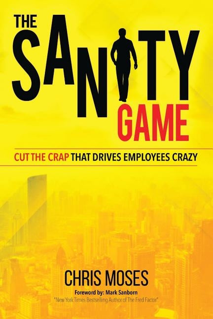 The Sanity Game: Cut The Crap That Drives Employees Crazy by Moses, Chris