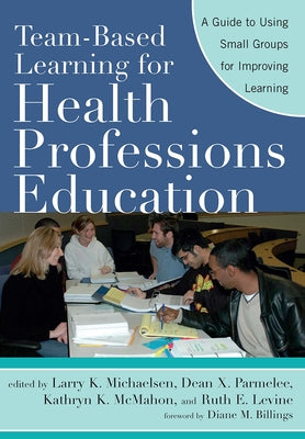 Team-Based Learning for Health Professions Education: A Guide to Using Small Groups for Improving Learning by Billings, Diane M.