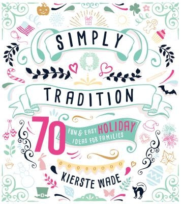 Simply Tradition: 70 Fun & Easy Holiday Ideas for Families by Wade, Kierste