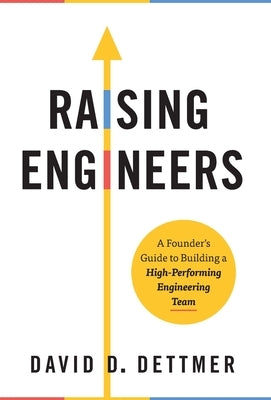 Raising Engineers: A Founder's Guide to Building a High-Performing Engineering Team by Dettmer, David D.