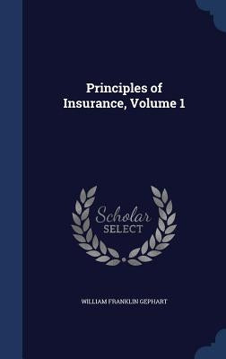 Principles of Insurance, Volume 1 by Gephart, William Franklin