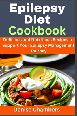 Epilepsy Diet Cookbook: Delicious and Nutritious Recipes to Support Your Epilepsy Management Journey by Chambers, Denise