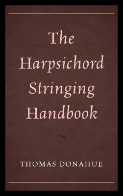 The Harpsichord Stringing Handbook by Donahue, Thomas