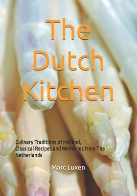 The Dutch Kitchen: Culinary Traditions of Holland, Classical Recipes and Memories from The Netherlands by Luxen, Marc