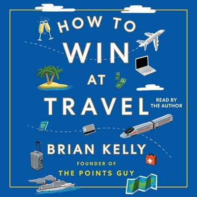 How to Win at Travel by Kelly, Brian