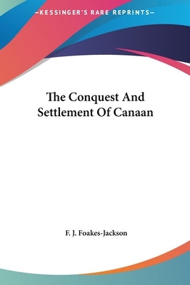 The Conquest And Settlement Of Canaan by Foakes-Jackson, F. J.