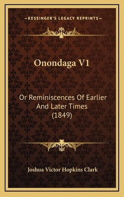 Onondaga V1: Or Reminiscences Of Earlier And Later Times (1849) by Clark, Joshua Victor Hopkins