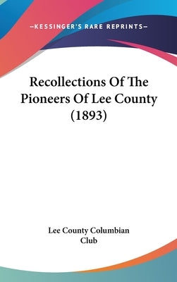 Recollections Of The Pioneers Of Lee County (1893) by Lee County Columbian Club