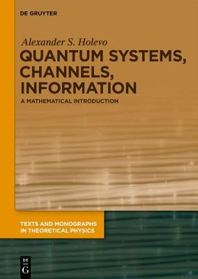 Quantum Systems, Channels, Information: A Mathematical Introduction by Holevo, Alexander S.