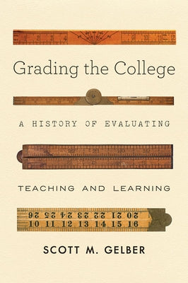 Grading the College: A History of Evaluating Teaching and Learning by Gelber, Scott M.