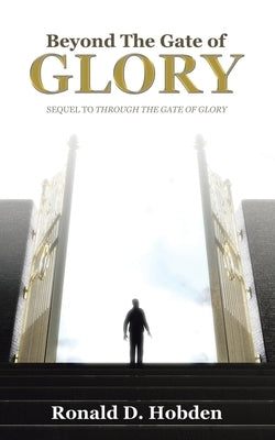 Beyond the Gate of Glory: Sequel to Through the Gate of Glory by Hobden, Ronald D.