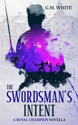 The Swordsman's Intent by White, G. M.