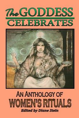 The Goddess Celebrates: An Anthology of Women's Rituals by Starhawk