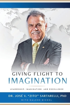 Giving Flight to Imagination: Leadership, Imagination, and Excellence by Sartarelli, Jose V. Zito