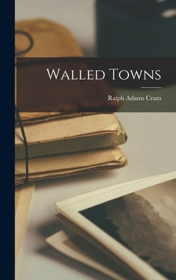 Walled Towns by Cram, Ralph Adams