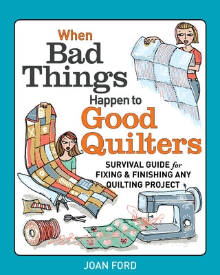 When Bad Things Happen to Good Quilters: Survival Guide for Fixing & Finishing Any Quilting Project by Ford, Joan