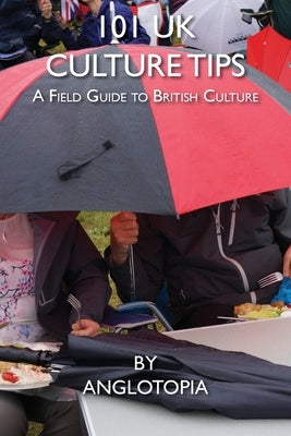 101 UK Culture Tips: A Field Guide to British Culture by LLC, Anglotopia