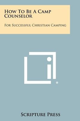 How To Be A Camp Counselor: For Successful Christian Camping by Scripture Press