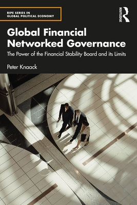 Global Financial Networked Governance: The Power of the Financial Stability Board and Its Limits by Knaack, Peter