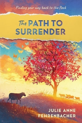 The Path to Surrender: Finding Your Way Back to the Flock by Fehrenbacher, Julie Anne