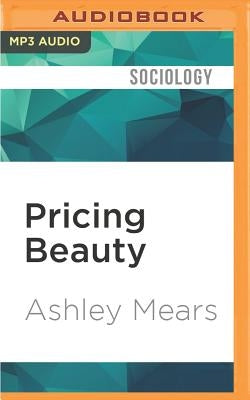 Pricing Beauty: The Making of a Fashion Model by Mears, Ashley