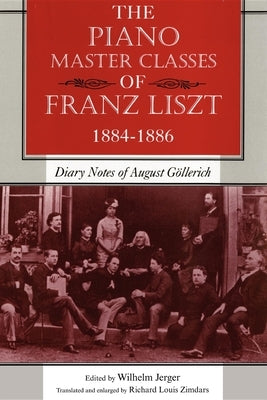 The Piano Master Classes of Franz Liszt, 1884-1886: Diary Notes of August Göllerich by Jerger, Wilhelm