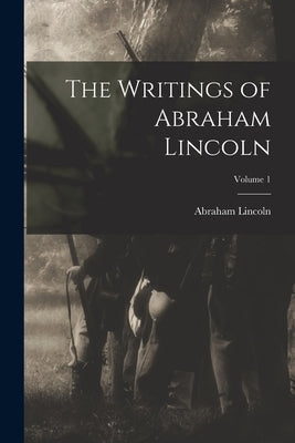 The Writings of Abraham Lincoln; Volume 1 by Lincoln, Abraham