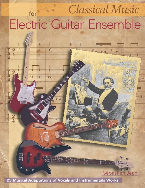 Classical Music for Electric Guitar Ensemble: 25 Musical Adaptations of Vocal and Instrumental Works by Jean, Sebastien