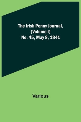 The Irish Penny Journal, (Volume I) No. 45, May 8, 1841 by Various